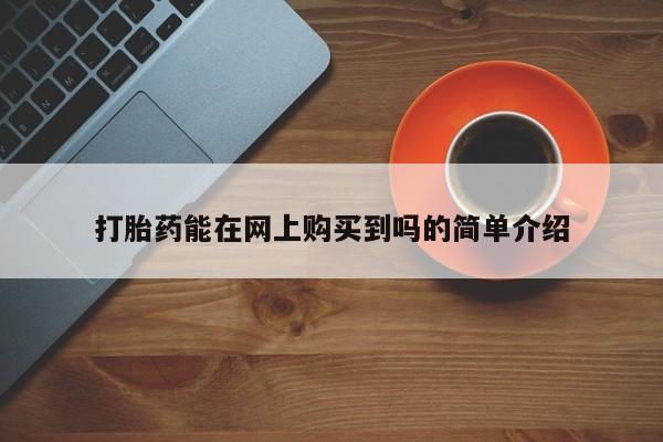 如皋私人诊所有打胎药吗打胎药能在网上购买到吗的简单介绍