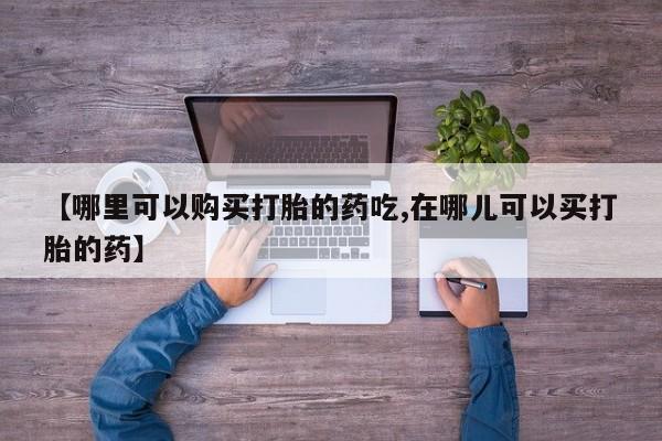 如皋私人诊所有打胎药吗【哪里可以购买打胎的药吃,在哪儿可以买打胎的药】