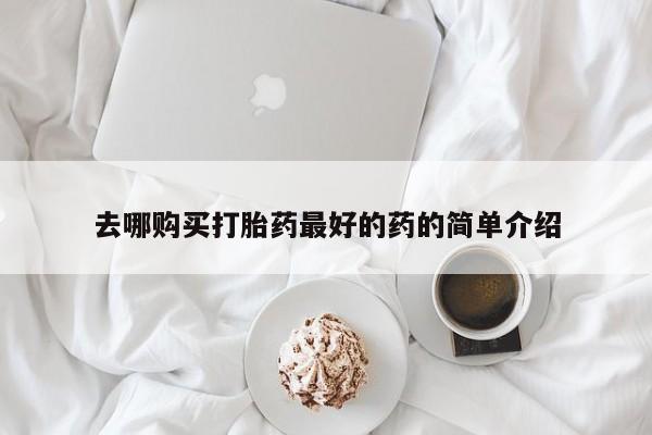 如皋私人诊所有打胎药吗去哪购买打胎药最好的药的简单介绍
