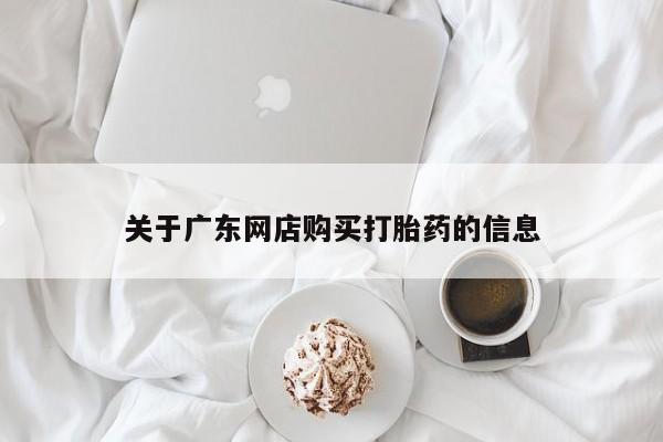 如皋私人诊所有打胎药吗关于广东网店购买打胎药的信息