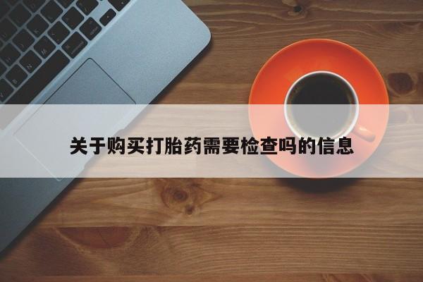 如皋私人诊所有打胎药吗关于购买打胎药需要检查吗的信息