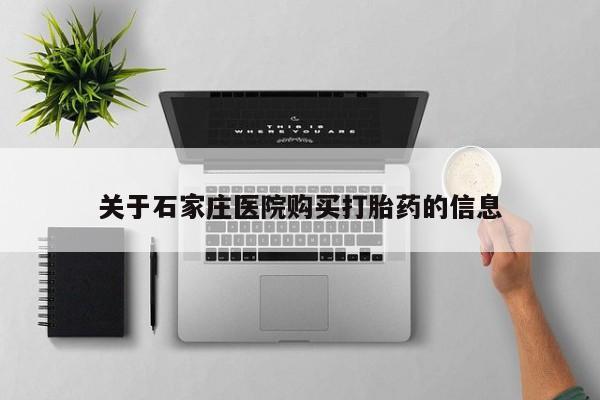 如皋私人诊所有打胎药吗关于石家庄医院购买打胎药的信息