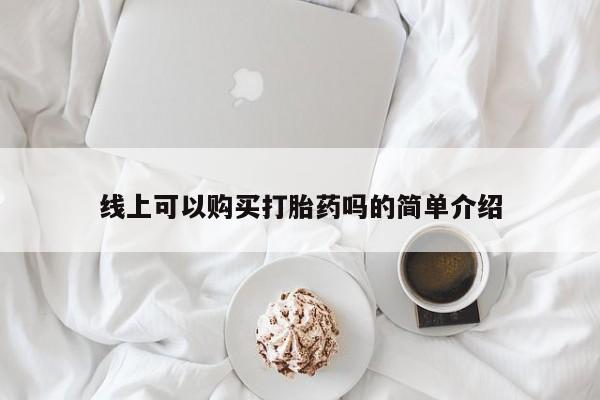 如皋私人诊所有打胎药吗线上可以购买打胎药吗的简单介绍